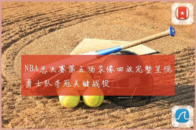 NBA总决赛第五场录像回放完整呈现勇士队夺冠关键战役