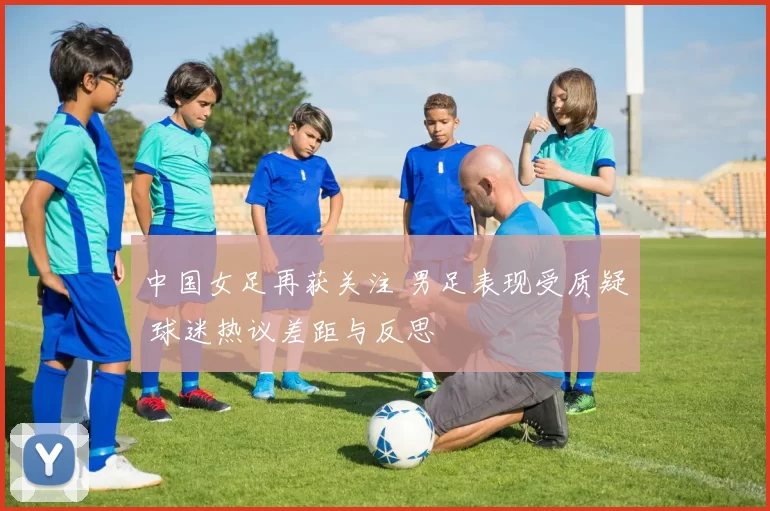 中国女足再获关注 男足表现受质疑 球迷热议差距与反思