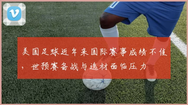 美国足球近年来国际赛事成绩不佳，世预赛备战与选材面临压力