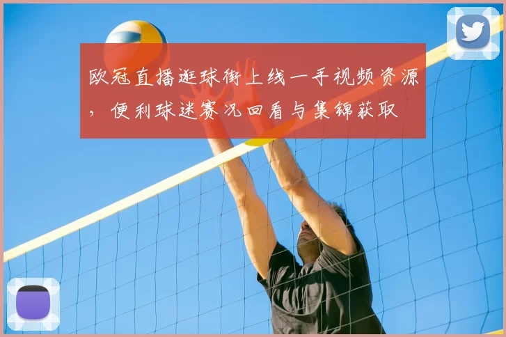 欧冠直播逛球街上线一手视频资源，便利球迷赛况回看与集锦获取