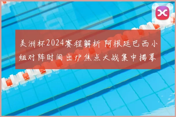 美洲杯2024赛程解析 阿根廷巴西小组对阵时间出炉焦点大战集中揭幕
