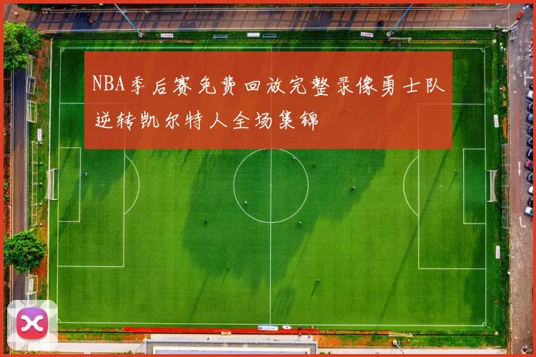 NBA季后赛免费回放完整录像勇士队逆转凯尔特人全场集锦