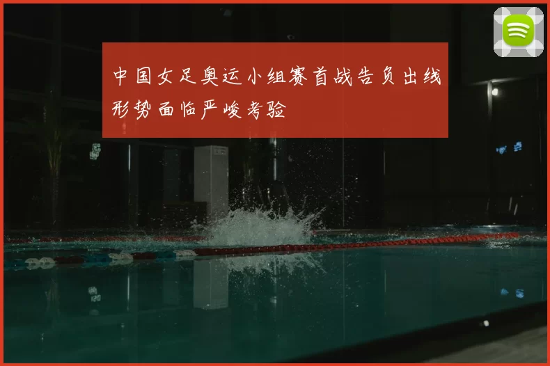 中国女足奥运小组赛首战告负出线形势面临严峻考验