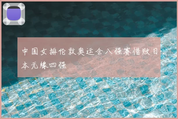 中国女排伦敦奥运会八强赛惜败日本无缘四强