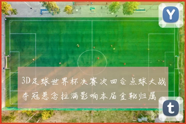 3D足球世界杯决赛次回合点球大战夺冠悬念拉满影响本届金靴归属