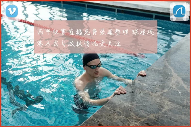 西甲联赛直播免费渠道整理 球迷观赛方式与版权情况受关注