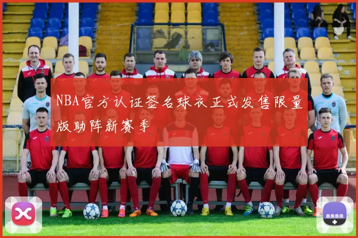 NBA官方认证签名球衣正式发售限量版助阵新赛季
