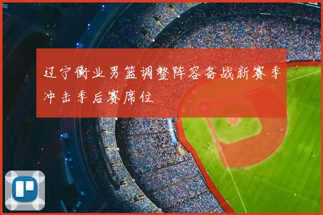 辽宁衡业男篮调整阵容备战新赛季冲击季后赛席位