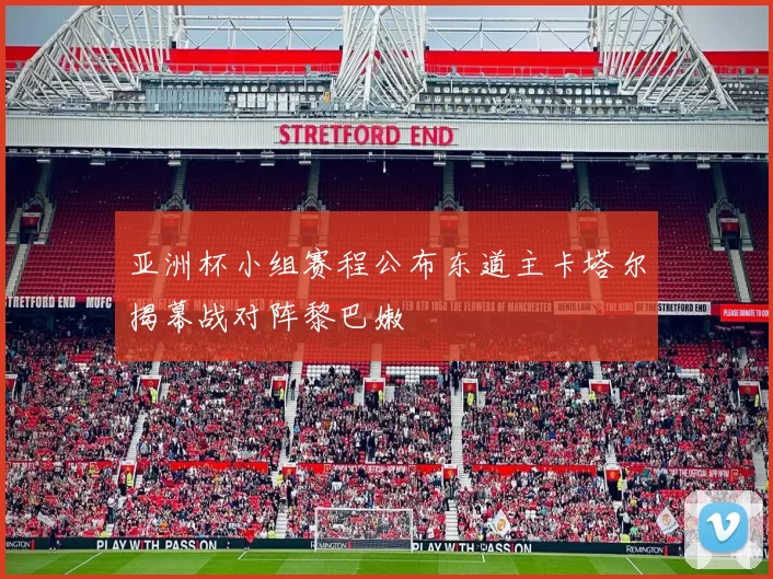 亚洲杯小组赛程公布东道主卡塔尔揭幕战对阵黎巴嫩