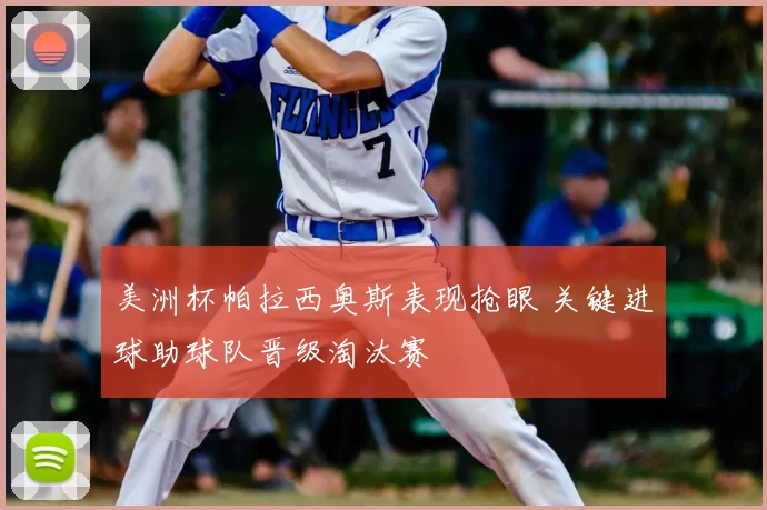 美洲杯帕拉西奥斯表现抢眼 关键进球助球队晋级淘汰赛