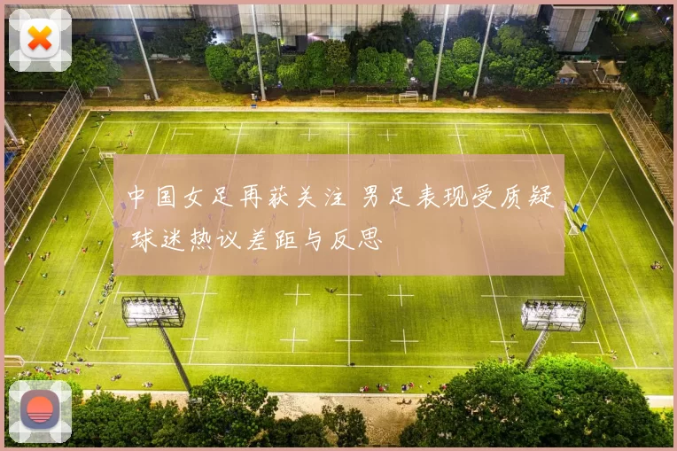 中国女足再获关注 男足表现受质疑 球迷热议差距与反思