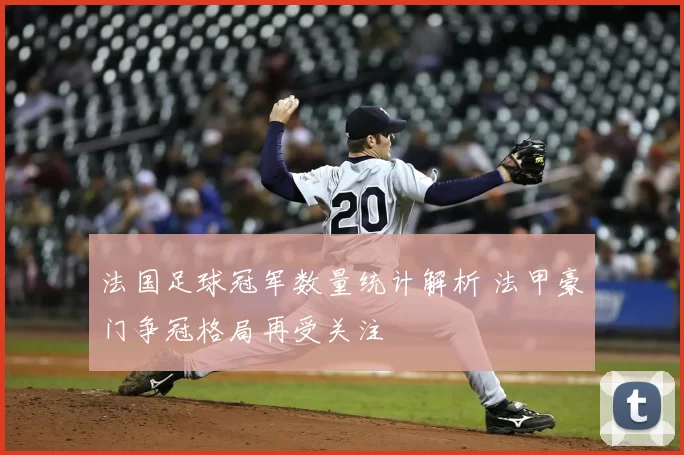 法国足球冠军数量统计解析 法甲豪门争冠格局再受关注