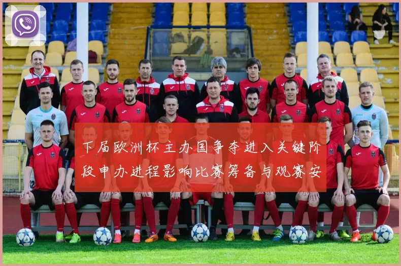 下届欧洲杯主办国争夺进入关键阶段申办进程影响比赛筹备与观赛安排