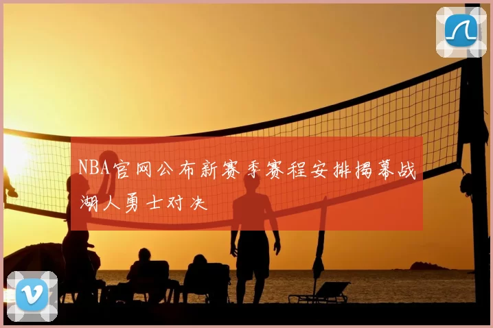 NBA官网公布新赛季赛程安排揭幕战湖人勇士对决