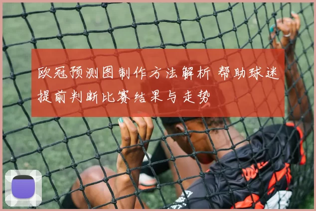 欧冠预测图制作方法解析 帮助球迷提前判断比赛结果与走势