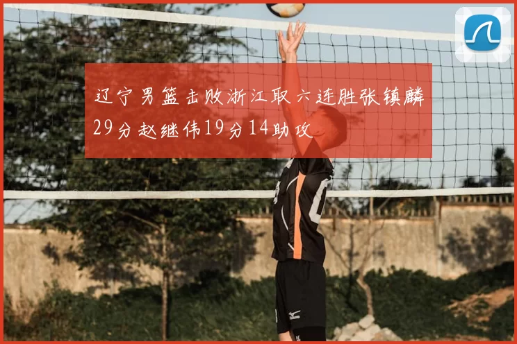 辽宁男篮击败浙江取六连胜张镇麟29分赵继伟19分14助攻