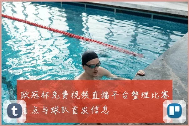 欧冠杯免费视频直播平台整理比赛看点与球队首发信息