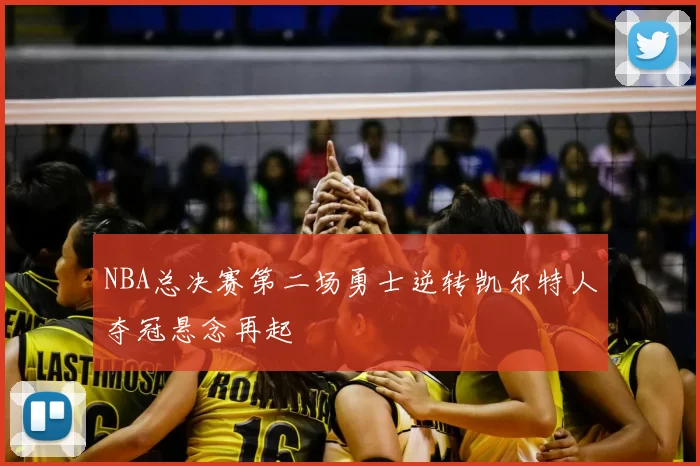 NBA总决赛第二场勇士逆转凯尔特人夺冠悬念再起